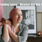 Understanding Cancer : Meaning And Risk Factors