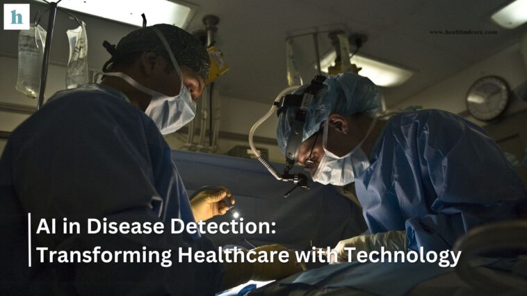 AI in Disease Detection: Transforming Healthcare with Technology