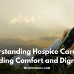 Understanding Hospice Care: Providing Comfort and Dignity