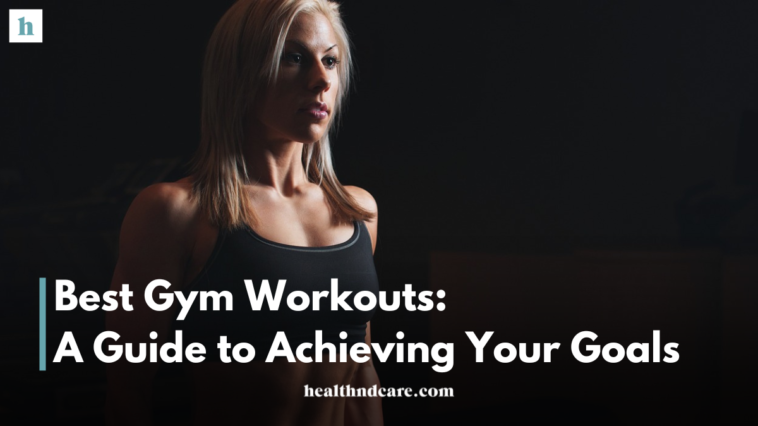 Best Gym Workouts: A Guide to Achieving Your Fitness Goals