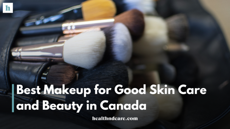 Best Makeup for Good Skin Care and Beauty in Canada