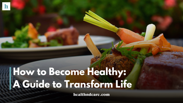 How to Become Healthy: A Guide to Transform Life